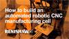 How to build an automated robotic CNC manufacturing cell using Equator for process control